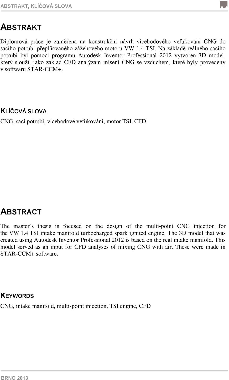 softwaru STAR-CCM+. KLÍČOVÁ SLOVA CNG, sací potrubí, vícebodové vefukování, motor TSI, CFD ABSTRACT The master s thesis is focused on the design of the multi-point CNG injection for the VW 1.