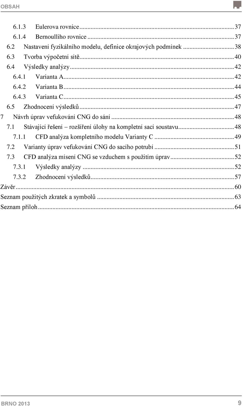 1 Stávající řešení rozšíření úlohy na kompletní sací soustavu... 48 7.1.1 CFD analýza kompletního modelu Varianty C... 49 7.2 Varianty úprav vefukování CNG do sacího potrubí... 51 7.