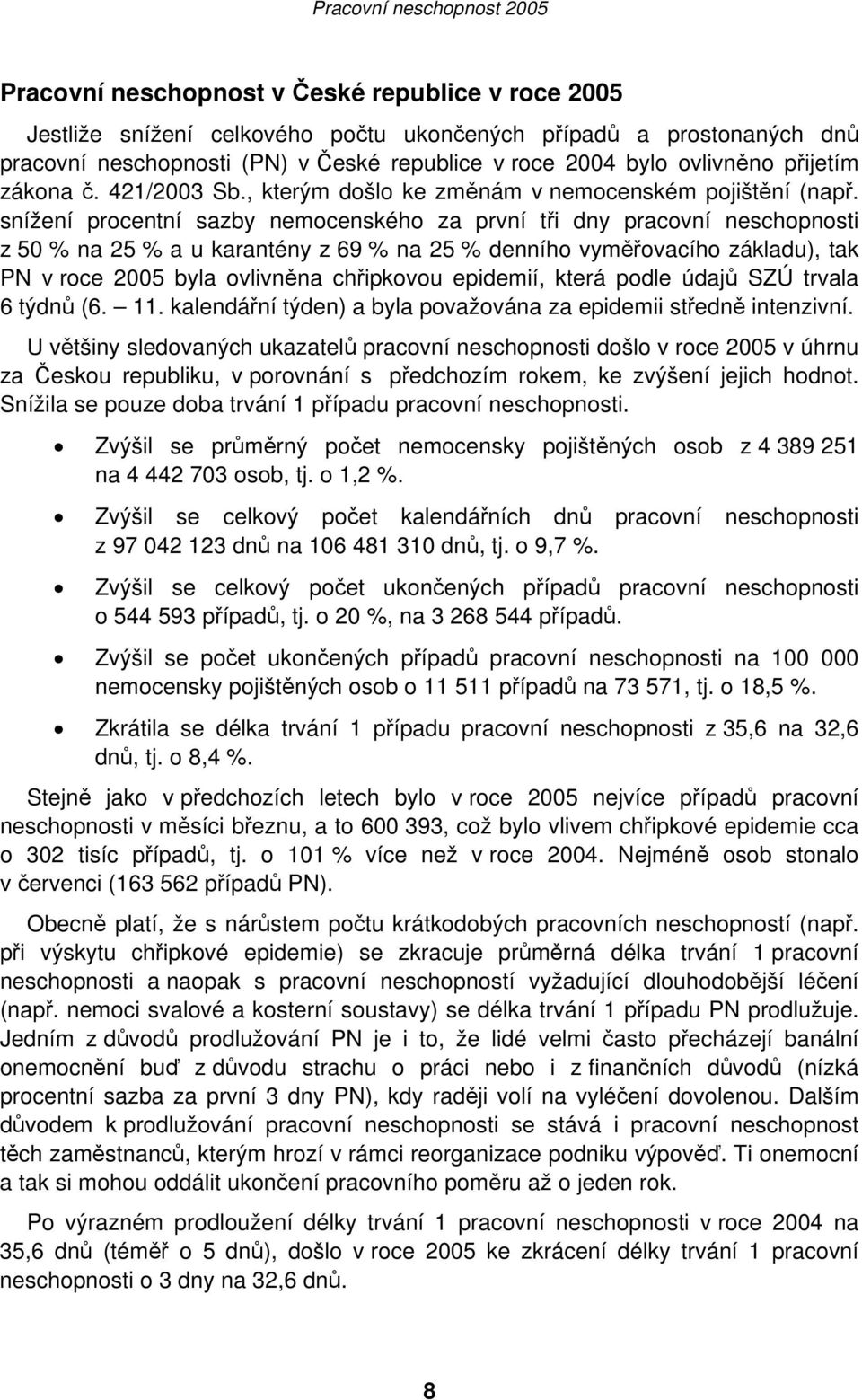 snížení procentní sazby nemocenského za první tři dny pracovní neschopnosti z 50 % na 25 % a u karantény z 69 % na 25 % denního vyměřovacího základu), tak PN v roce 2005 byla ovlivněna chřipkovou