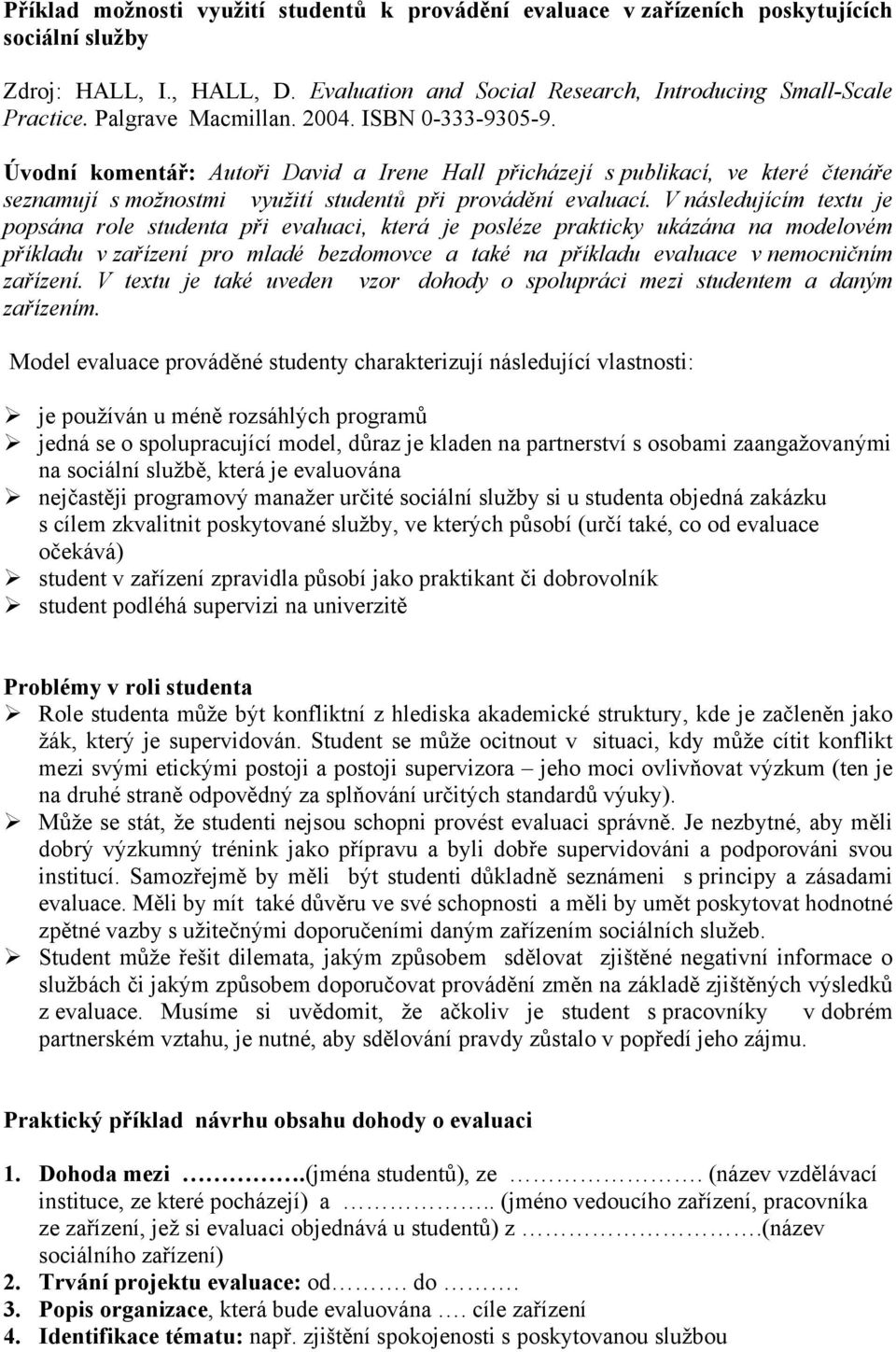 V následujícím textu je popsána role studenta při evaluaci, která je posléze prakticky ukázána na modelovém příkladu v zařízení pro mladé bezdomovce a také na příkladu evaluace v nemocničním zařízení.