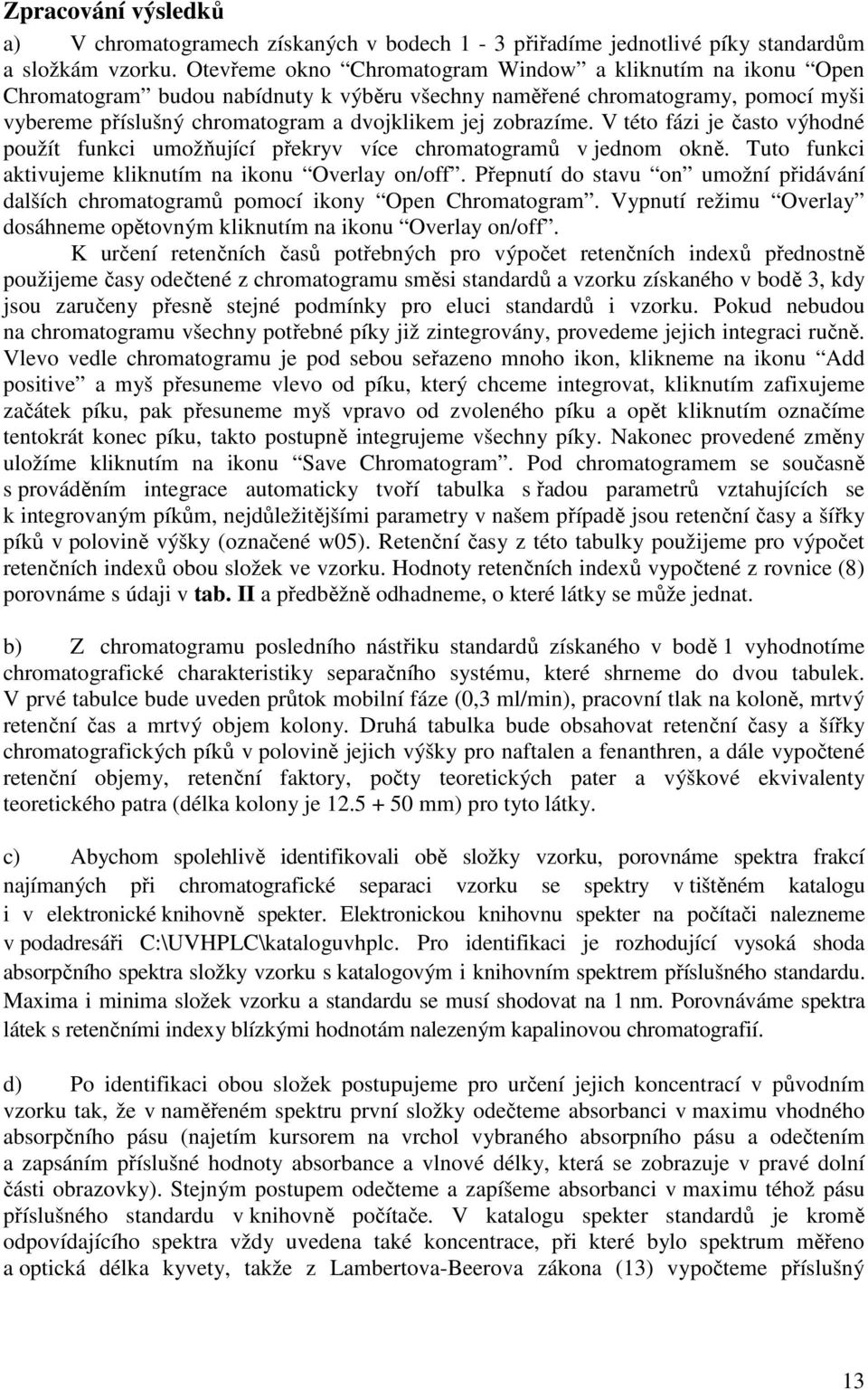 zobrazíme. V této fázi je často výhodné použít funkci umožňující překryv více chromatogramů v jednom okně. Tuto funkci aktivujeme kliknutím na ikonu Overlay on/off.