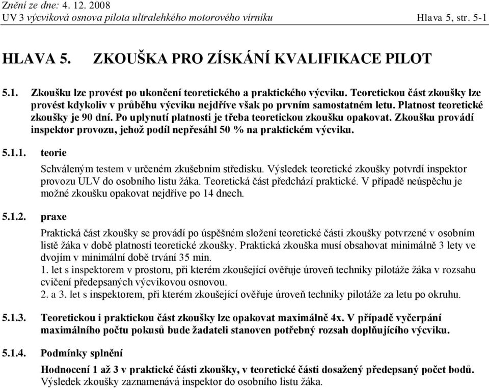 Po uplynutí platnosti je třeba teoretickou zkoušku opakovat. Zkoušku provádí inspektor provozu, jehož podíl nepřesáhl 50 % na praktickém výcviku. 5.1.1. teorie 5.1.2.