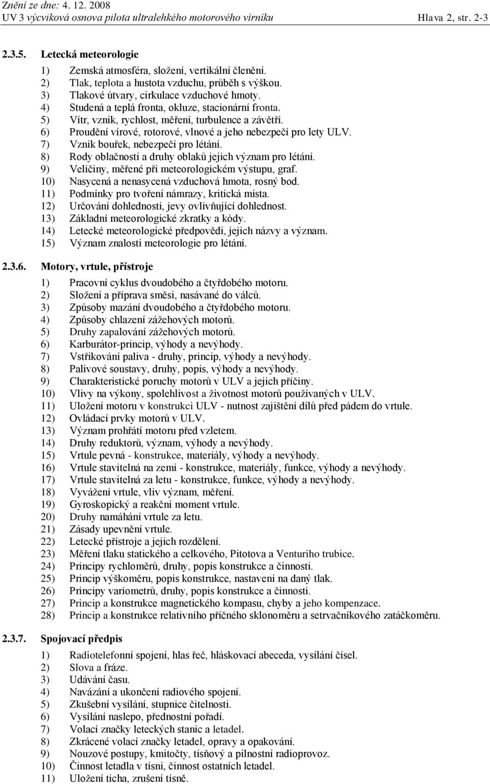 5) Vítr, vznik, rychlost, měření, turbulence a závětří. 6) Proudění vírové, rotorové, vlnové a jeho nebezpečí pro lety ULV. 7) Vznik bouřek, nebezpečí pro létání.