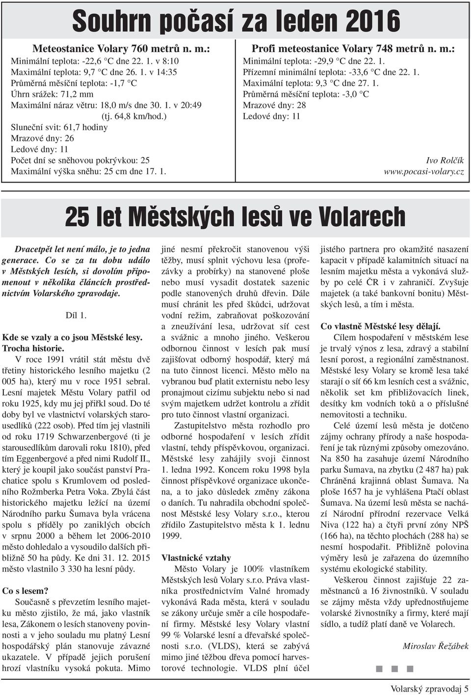 ) Sluneãní svit: 61,7 hodiny Mrazové dny: 26 Ledové dny: 11 Poãet dní se snûhovou pokr vkou: 25 Maximální v ka snûhu: 25 cm dne 17. 1. Profi meteostanice Volary 748 metrû n. m.: Minimální teplota: -29,9 C dne 22.