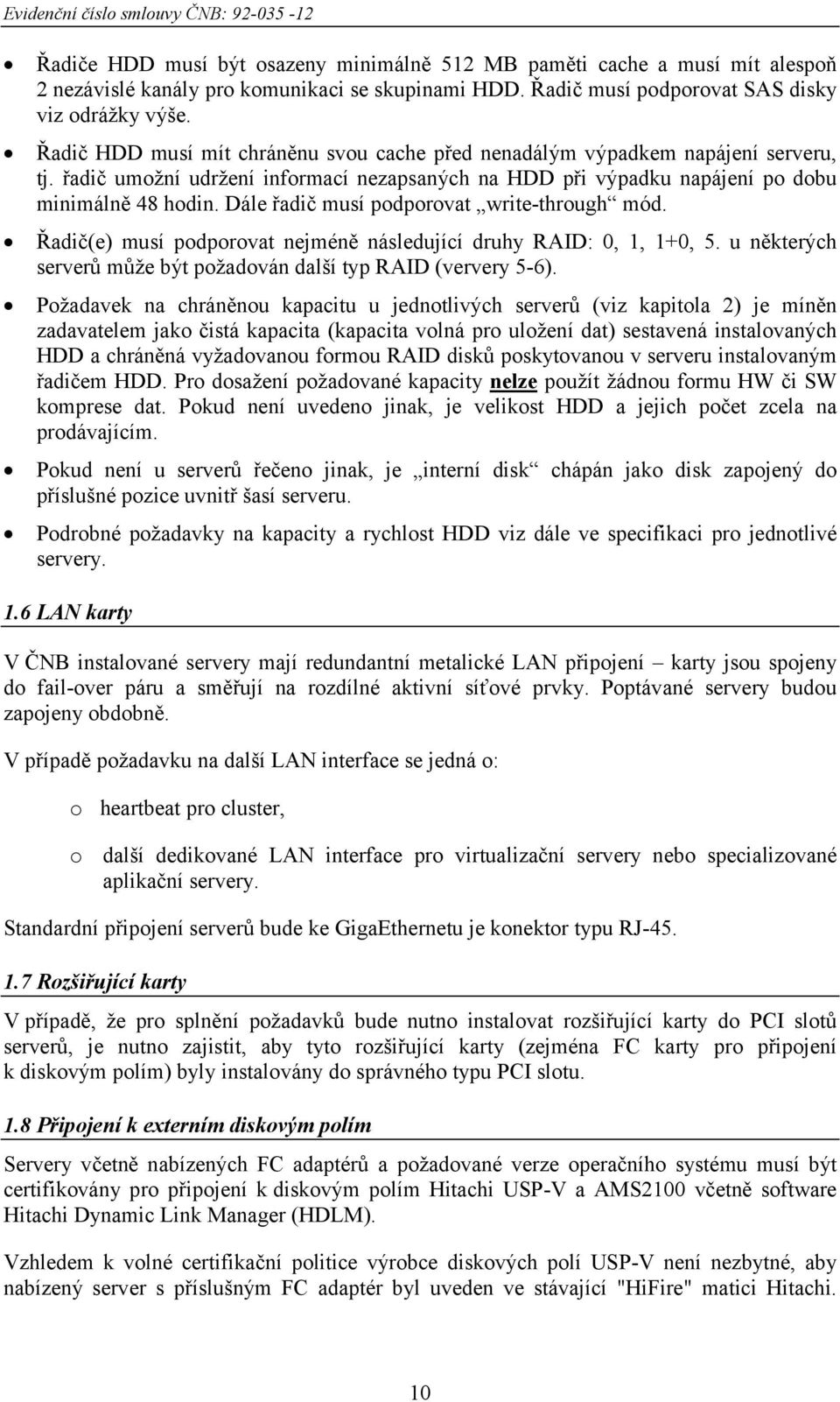 Dále řadič musí podporovat write-through mód. Řadič(e) musí podporovat nejméně následující druhy RAID: 0, 1, 1+0, 5. u některých serverů může být požadován další typ RAID (ververy 5-6).