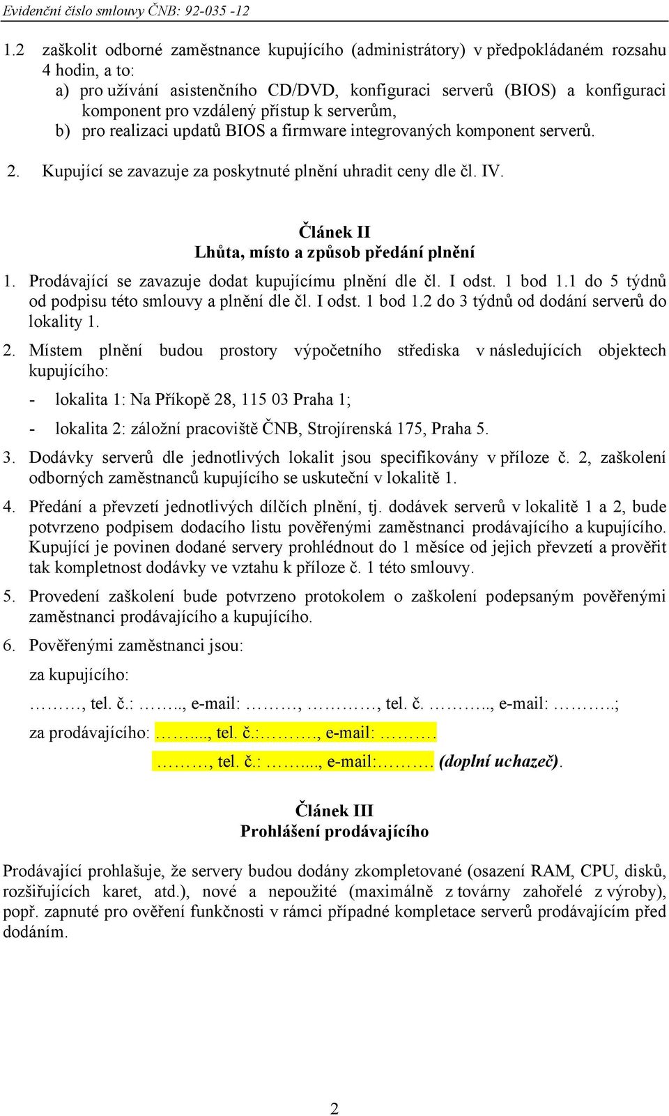 Článek II Lhůta, místo a způsob předání plnění 1. Prodávající se zavazuje dodat kupujícímu plnění dle čl. I odst. 1 bod 1.1 do 5 týdnů od podpisu této smlouvy a plnění dle čl. I odst. 1 bod 1.2 do 3 týdnů od dodání serverů do lokality 1.