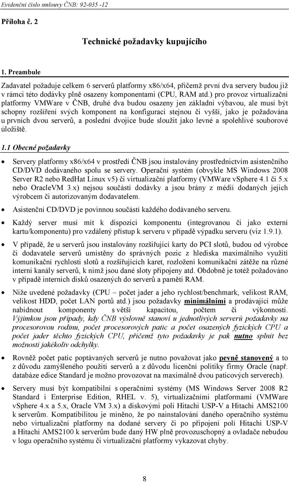 ) pro provoz virtualizační platformy VMWare v ČNB, druhé dva budou osazeny jen základní výbavou, ale musí být schopny rozšíření svých komponent na konfiguraci stejnou či vyšší, jako je požadována u