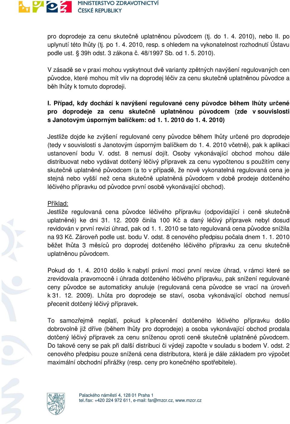 V zásadě se v praxi mohou vyskytnout dvě varianty zpětných navýšení regulovaných cen původce, které mohou mít vliv na doprodej léčiv za cenu skutečně uplatněnou původce a běh lhůty k tomuto doprodeji.