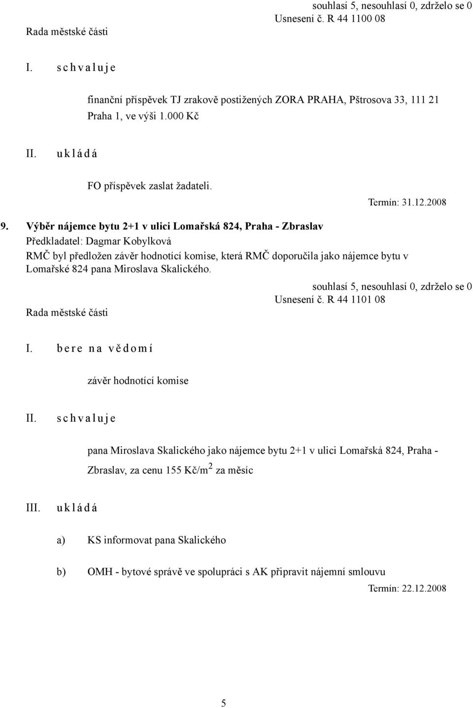 Výběr nájemce bytu 2+1 v ulici Lomařská 824, Praha - Zbraslav RMČ byl předložen závěr hodnotící komise, která RMČ doporučila jako nájemce bytu v Lomařské 824 pana Miroslava