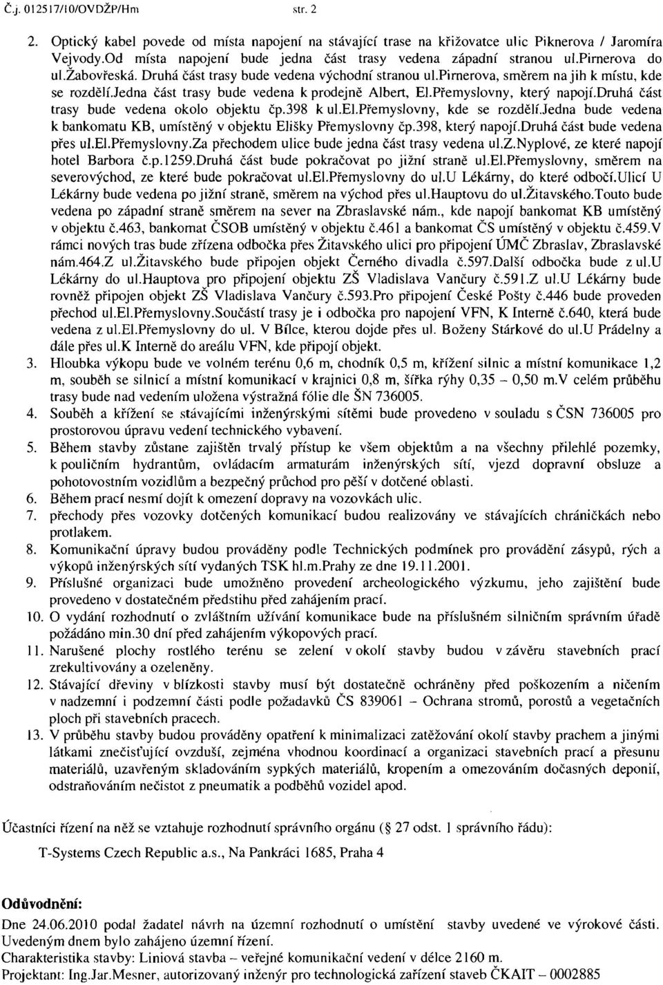 pirnerova, směrem na jih k místu, kde se rozděluedna část trasy bude vedena k prodejně Albert, EI.Přemyslovny, který napojí.druhá část trasy bude vedena okolo objektu čp.398 k ui.ei.