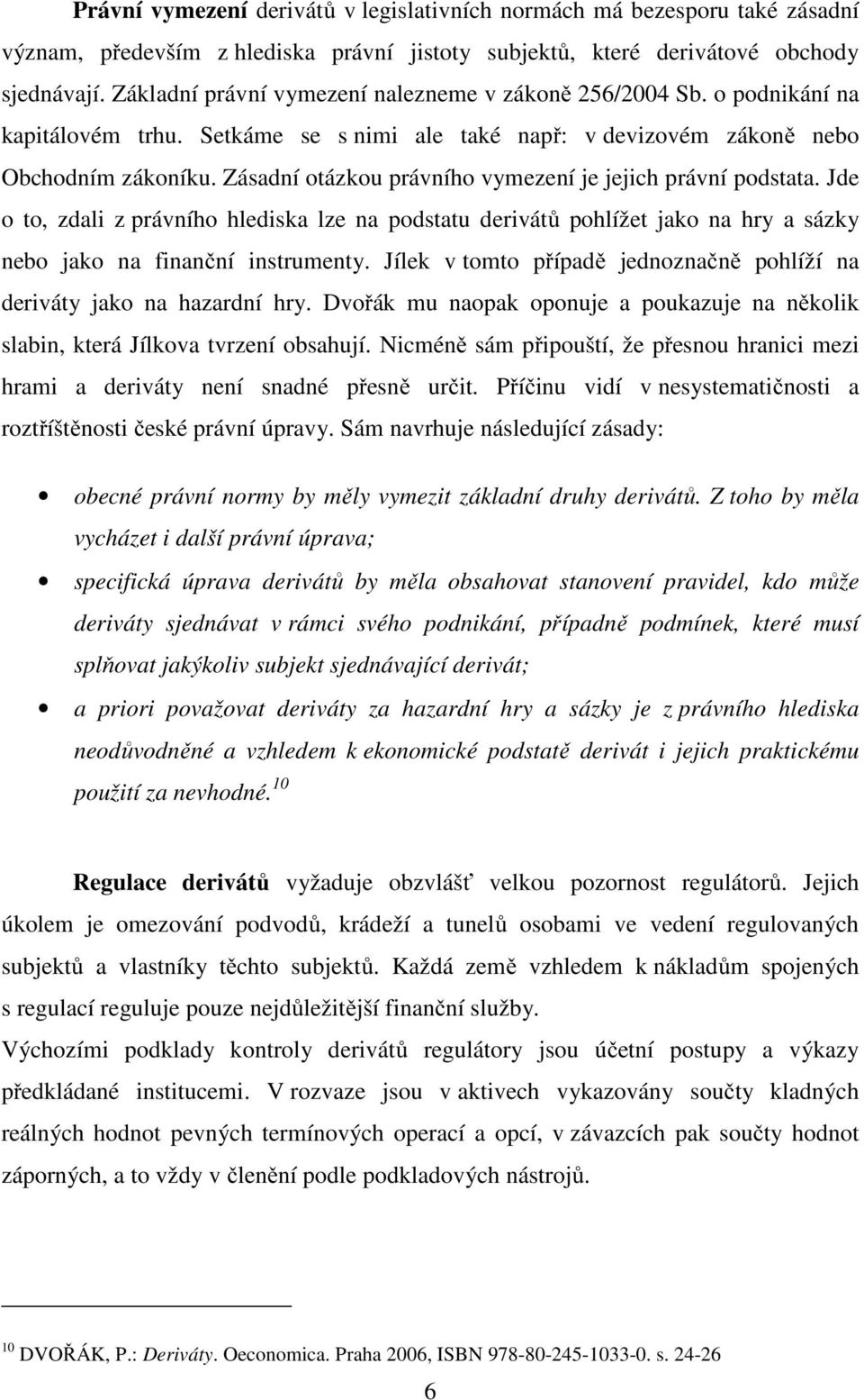 Zásadní otázkou právního vymezení je jejich právní podstata. Jde o to, zdali z právního hlediska lze na podstatu derivátů pohlížet jako na hry a sázky nebo jako na finanční instrumenty.