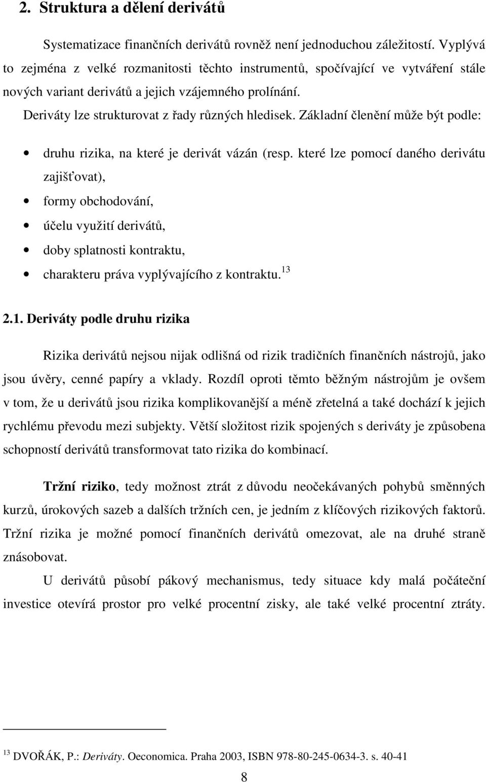 Základní členění může být podle: druhu rizika, na které je derivát vázán (resp.