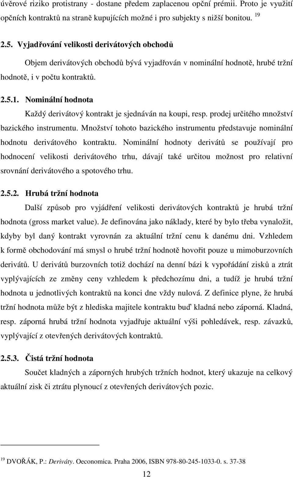 Nominální hodnota Každý derivátový kontrakt je sjednáván na koupi, resp. prodej určitého množství bazického instrumentu.