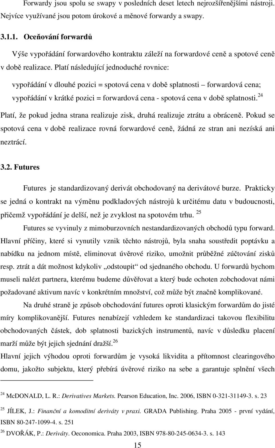 Platí následující jednoduché rovnice: vypořádání v dlouhé pozici = spotová cena v době splatnosti forwardová cena; vypořádání v krátké pozici = forwardová cena - spotová cena v době splatnosti.