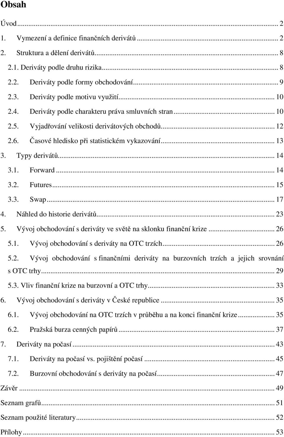 .. 13 3. Typy derivátů... 14 3.1. Forward... 14 3.2. Futures... 15 3.3. Swap... 17 4. Náhled do historie derivátů... 23 5. Vývoj obchodování s deriváty ve světě na sklonku finanční krize... 26 5.1. Vývoj obchodování s deriváty na OTC trzích.
