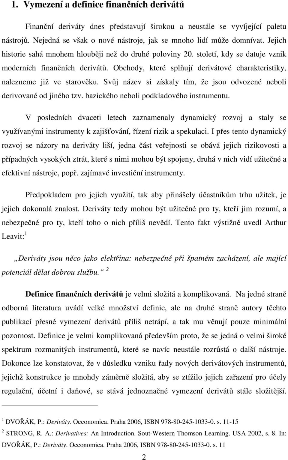 Obchody, které splňují derivátové charakteristiky, nalezneme již ve starověku. Svůj název si získaly tím, že jsou odvozené neboli derivované od jiného tzv. bazického neboli podkladového instrumentu.