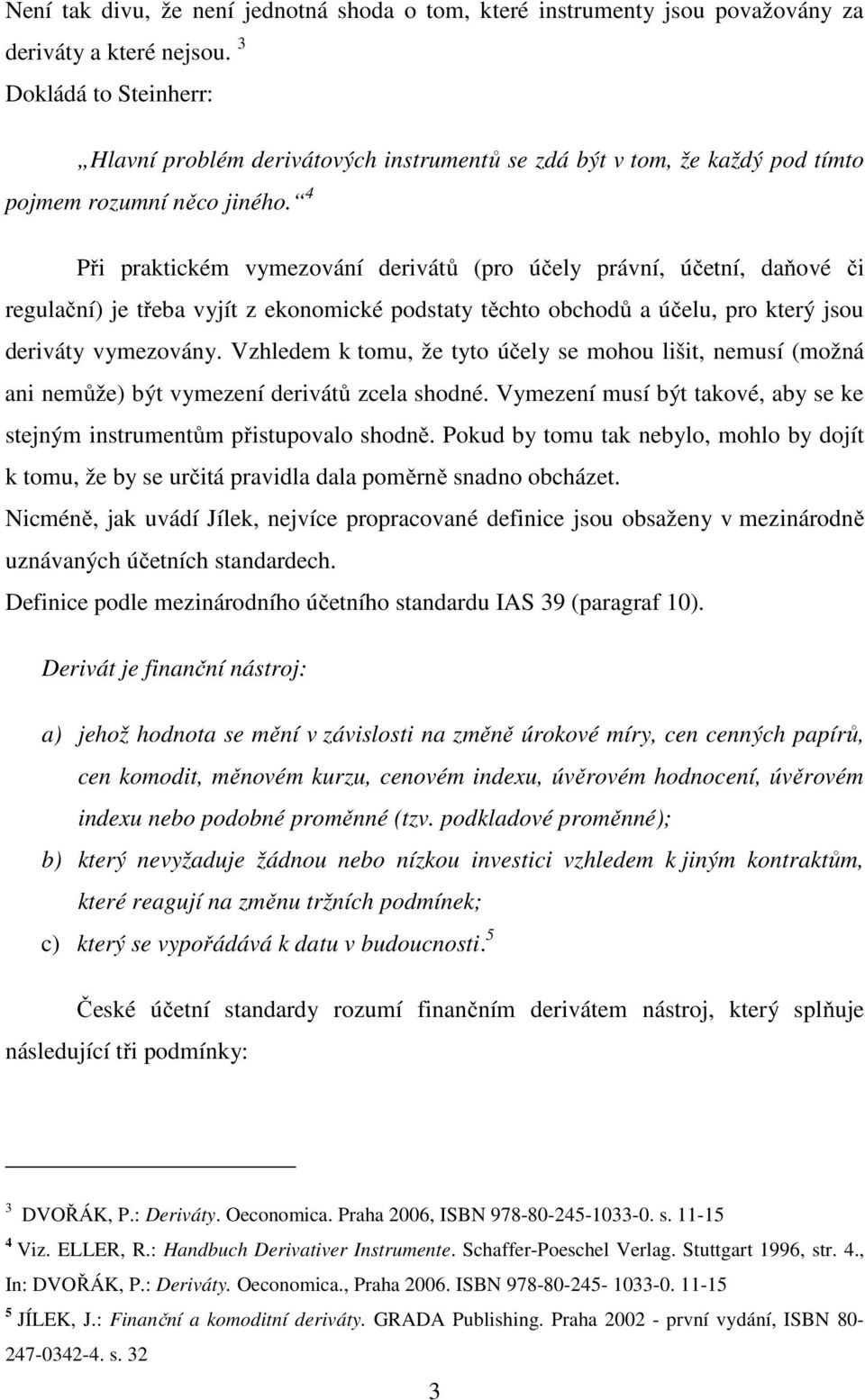 4 Při praktickém vymezování derivátů (pro účely právní, účetní, daňové či regulační) je třeba vyjít z ekonomické podstaty těchto obchodů a účelu, pro který jsou deriváty vymezovány.