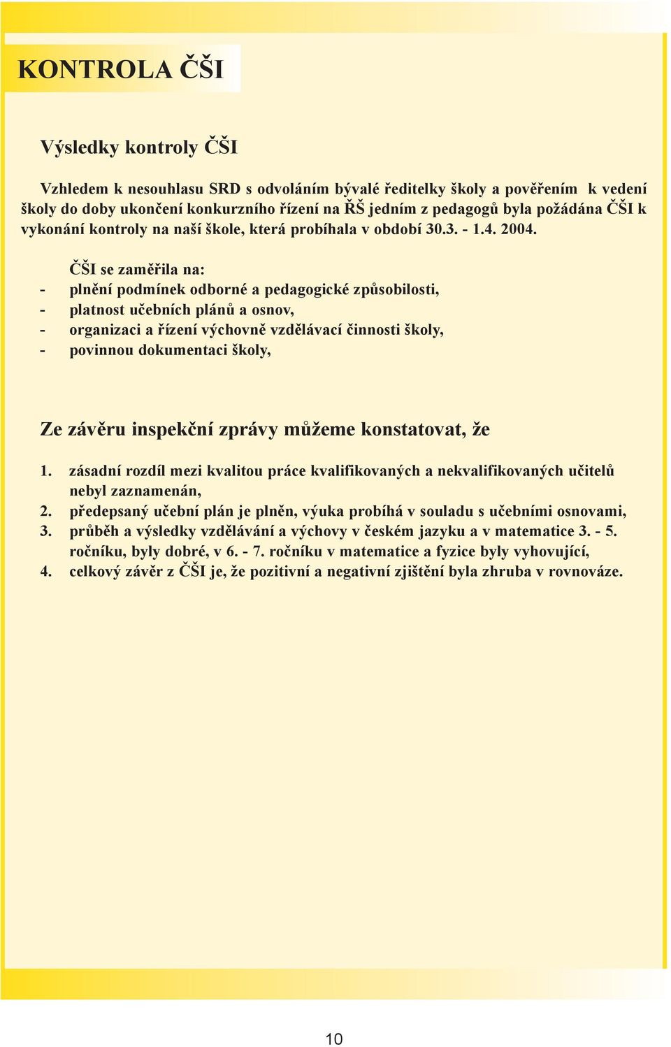 ÈŠI se zamìøila na: plnìní podmínek odborné a pedagogické zpùsobilosti, platnost uèebních plánù a osnov, organizaci a øízení výchovnì vzdìlávací èinnosti školy, povinnou dokumentaci školy, Ze závìru