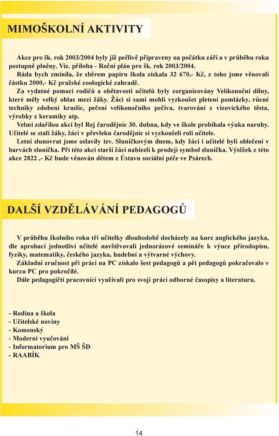 Žáci si sami mohli vyzkoušet pletení pomlázky, rùzné techniky zdobení kraslic, peèení velikonoèního peèiva, tvarování z vizovického tìsta, výrobky z keramiky atp.