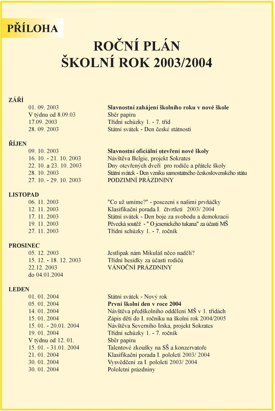 10. 29. 10. 2003 PODZIMNÍ PRÁZDNINY LISTOPAD 06. 11. 2003 "Co už umíme?" posezení s našimi prvòáèky 12. 11. 2003 Klasifikaèní porada I. ètvrtletí 2003/ 2004 17. 11. 2003 Státní svátek Den boje za svobodu a demokracii 19.