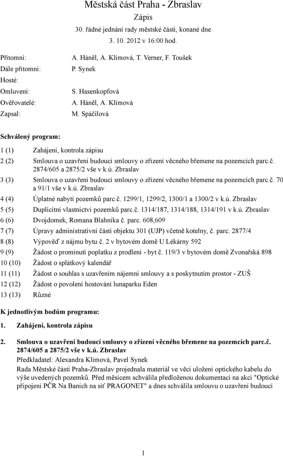 Spáčilová Schválený program: 1 (1) Zahájení, kontrola zápisu 2 (2) Smlouva o uzavření budoucí smlouvy o zřízení věcného břemene na pozemcích parc.č. 2874/605 a 2875/2 vše v k.ú.