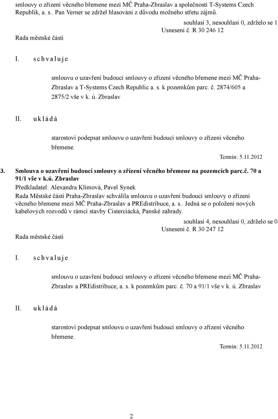 s. k pozemkům parc. č. 2874/605 a 2875/2 vše v k. ú. Zbraslav starostovi podepsat smlouvu o uzavření budoucí smlouvy o zřízení věcného břemene. Termín: 5.11.2012 3.