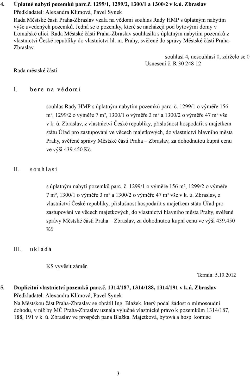 Jedná se o pozemky, které se nacházejí pod bytovými domy v Lomařské ulici. Rada Městské části Praha-Zbraslav souhlasila s úplatným nabytím pozemků z vlastnictví České republiky do vlastnictví hl. m.