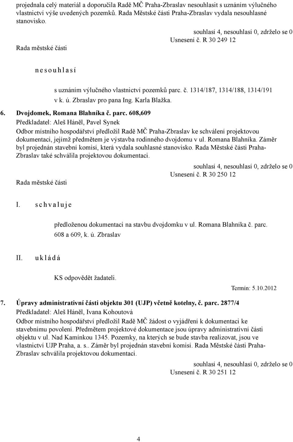 parc. 608,609 Předkladatel: Aleš Háněl, Pavel Synek Odbor místního hospodářství předložil Radě MČ Praha-Zbraslav ke schválení projektovou dokumentaci, jejímž předmětem je výstavba rodinného dvojdomu