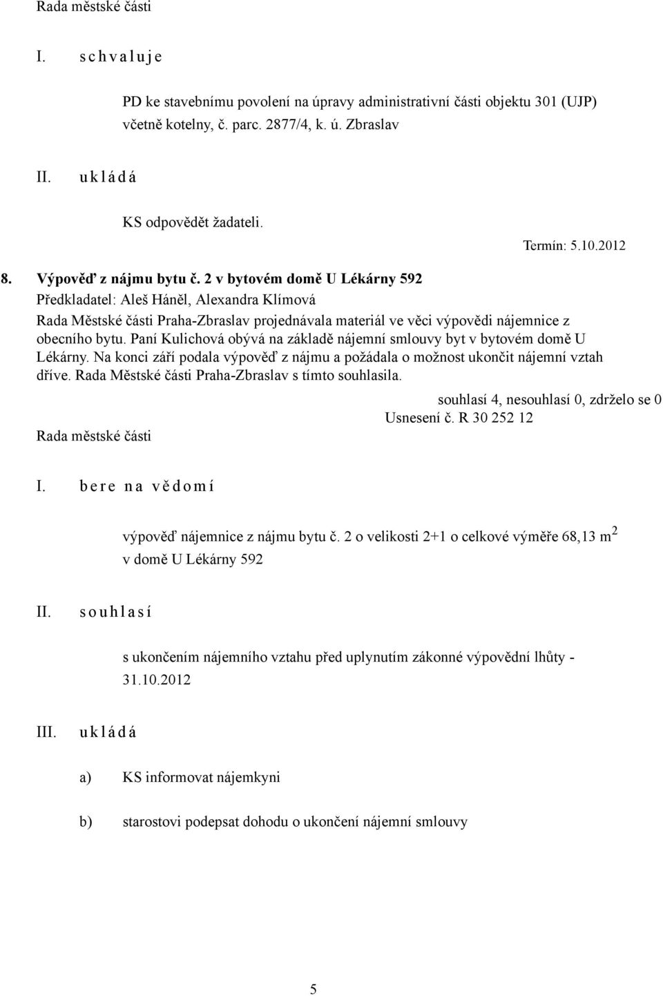 Paní Kulichová obývá na základě nájemní smlouvy byt v bytovém domě U Lékárny. Na konci září podala výpověď z nájmu a požádala o možnost ukončit nájemní vztah dříve.