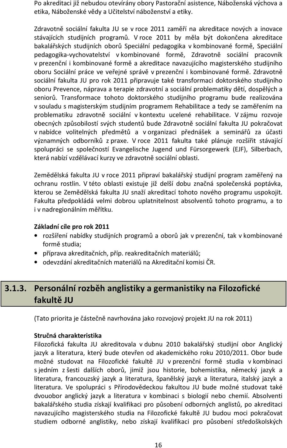 V roce 2011 by měla být dokončena akreditace bakalářských studijních oborů Speciální pedagogika v kombinované formě, Speciální pedagogika-vychovatelství v kombinované formě, Zdravotně sociální