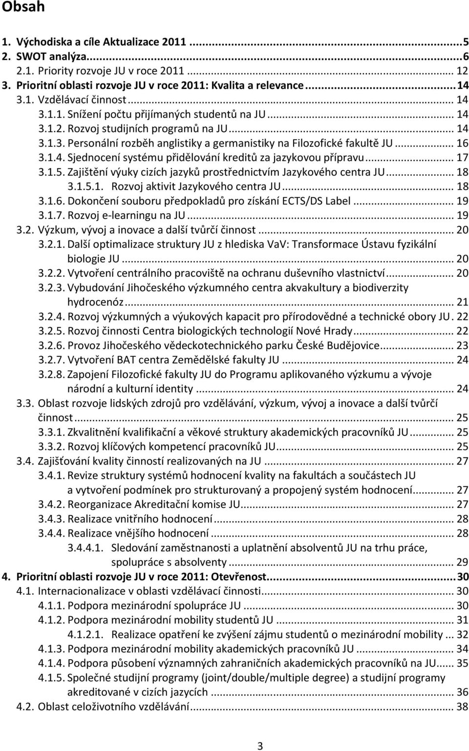 ..17 3.1.5. Zajištění výuky cizích jazyků prostřednictvím Jazykového centra JU...18 3.1.5.1. Rozvoj aktivit Jazykového centra JU...18 3.1.6. Dokončení souboru předpokladů pro získání ECTS/DS Label.