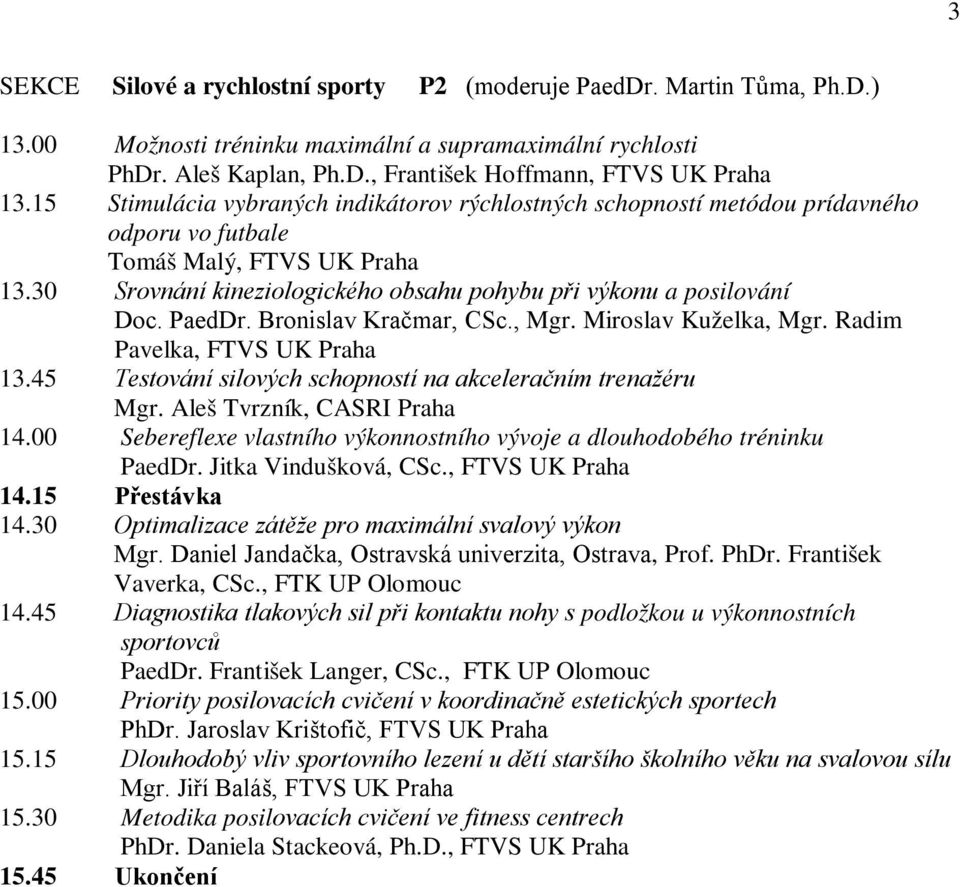 PaedDr. Bronislav Kračmar, CSc., Mgr. Miroslav Kuželka, Mgr. Radim Pavelka, FTVS UK Praha 13.45 Testování silových schopností na akceleračním trenažéru Mgr. Aleš Tvrzník, CASRI Praha 14.