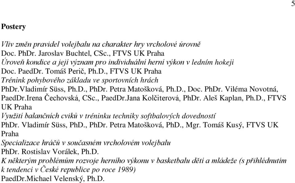 Irena Čechovská, CSc., PaedDr.Jana Kolčiterová, PhDr. Aleš Kaplan, Ph.D., FTVS UK Praha Využití balančních cviků v tréninku techniky softbalových dovedností PhDr. Vladimír Süss, PhD., PhDr. Petra Matošková, PhD.