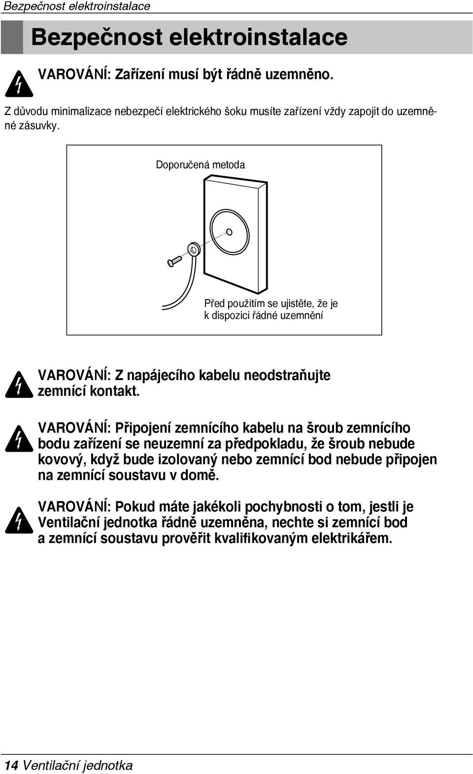 Doporučená metoda Před použitím se ujistěte, že je k dispozici řádné uzemnění VAROVÁNÍ: Z napájecího kabelu neodstraňujte zemnící kontakt.