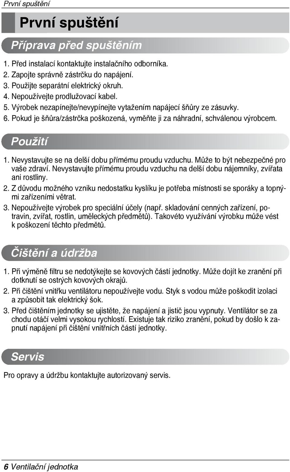 Nevystavujte se na delší dobu přímému proudu vzduchu. Může to být nebezpečné pro vaše zdraví. Nevystavujte přímému proudu vzduchu na delší dobu nájemníky, zvířata ani rostliny.