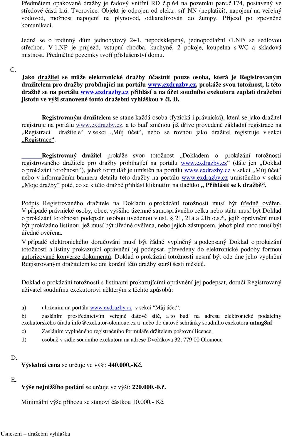 Jedná se o rodinný dům jednobytový 2+1, nepodsklepený, jednopodlažní /1.NP/ se sedlovou střechou. V 1.NP je průjezd, vstupní chodba, kuchyně, 2 pokoje, koupelna s WC a skladová místnost.