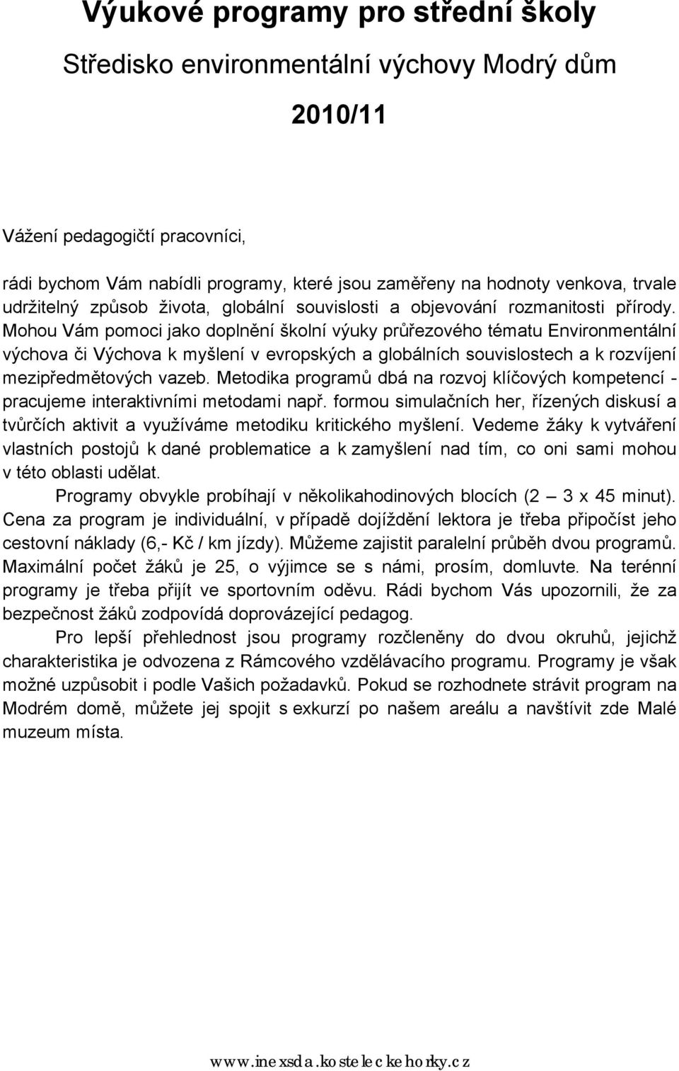 Mohou Vám pomoci jako doplnění školní výuky průřezového tématu Environmentální výchova či Výchova k myšlení v evropských a globálních souvislostech a k rozvíjení mezipředmětových vazeb.