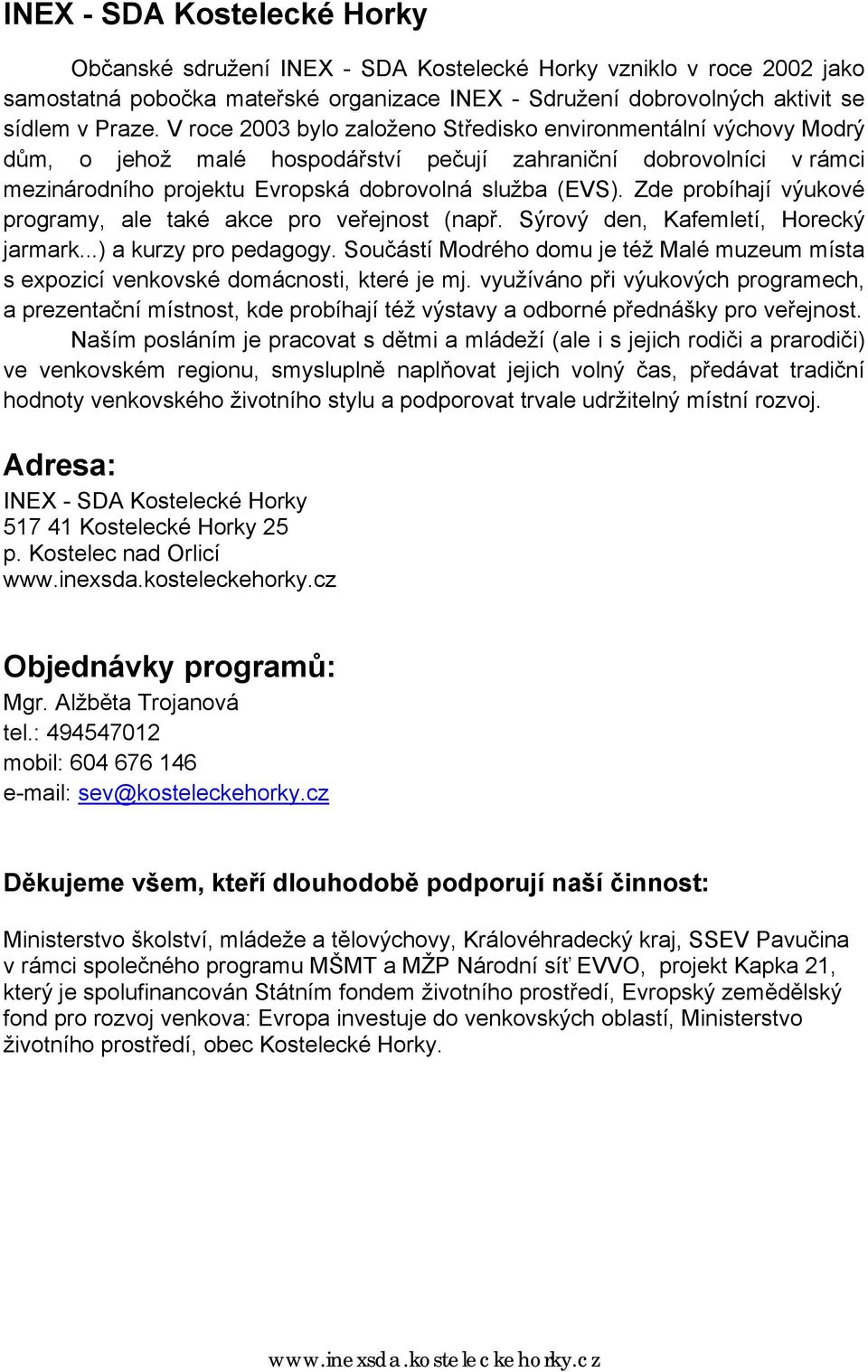 Zde probíhají výukové programy, ale také akce pro veřejnost (např. Sýrový den, Kafemletí, Horecký jarmark...) a kurzy pro pedagogy.