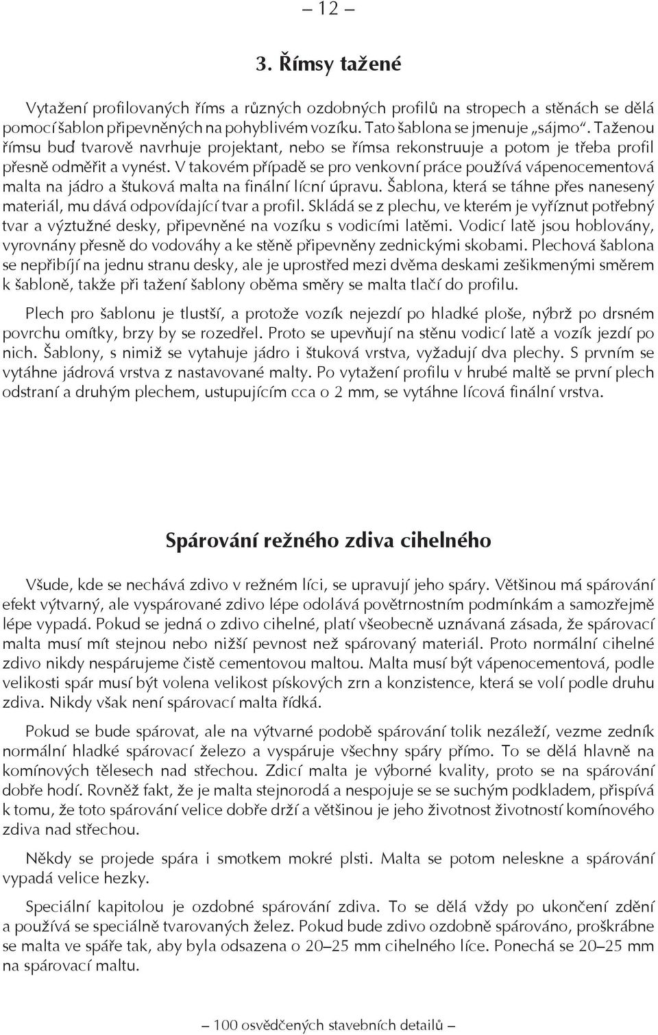 V takovém případě se pro venkovní práce používá vápenocementová malta na jádro a štuková malta na finální lícní úpravu.