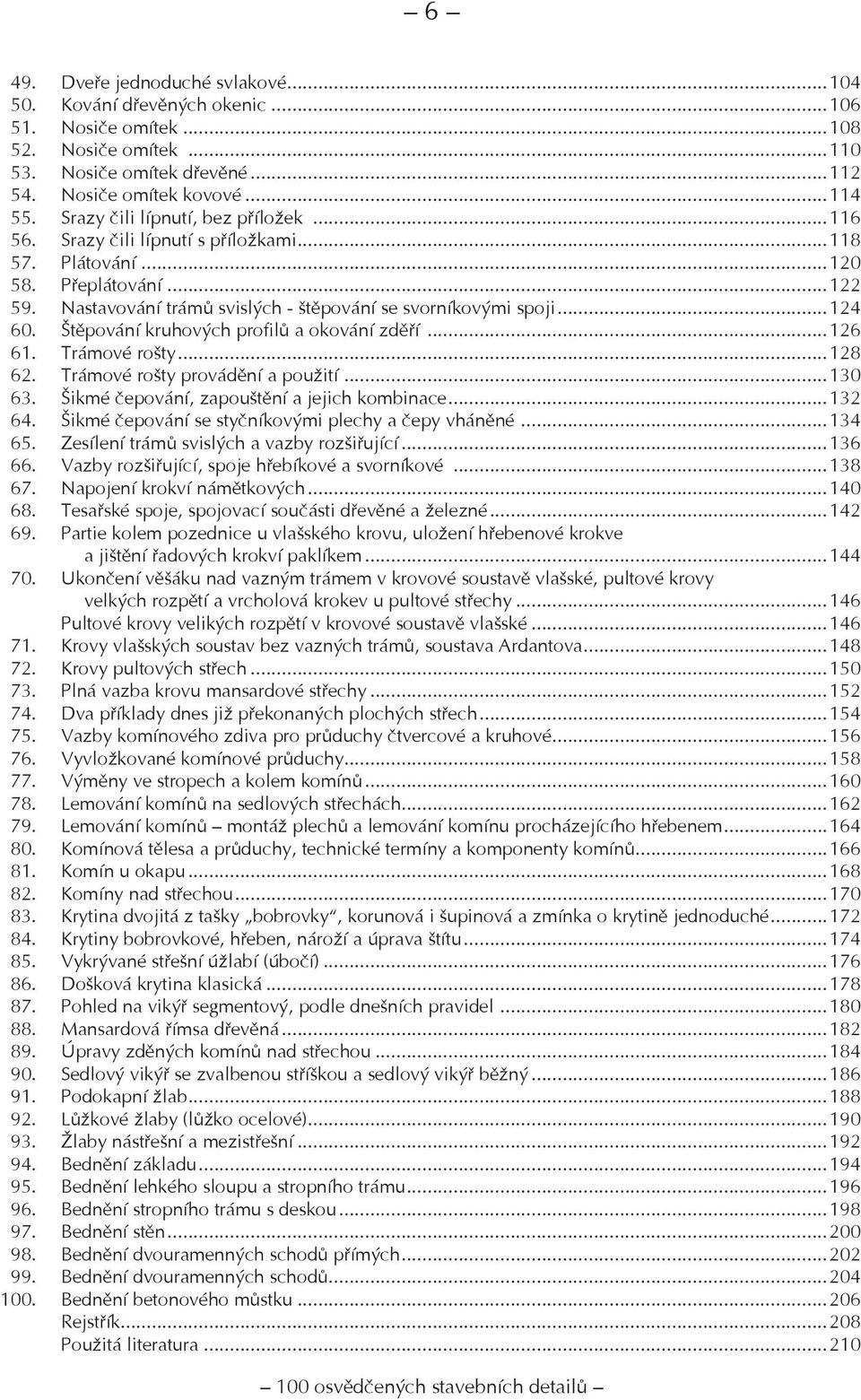 Štěpování kruhových profilů a okování zděří...126 61. Trámové rošty...128 62. Trámové rošty provádění a použití...130 63. Šikmé čepování, zapouštění a jejich kombinace...132 64.