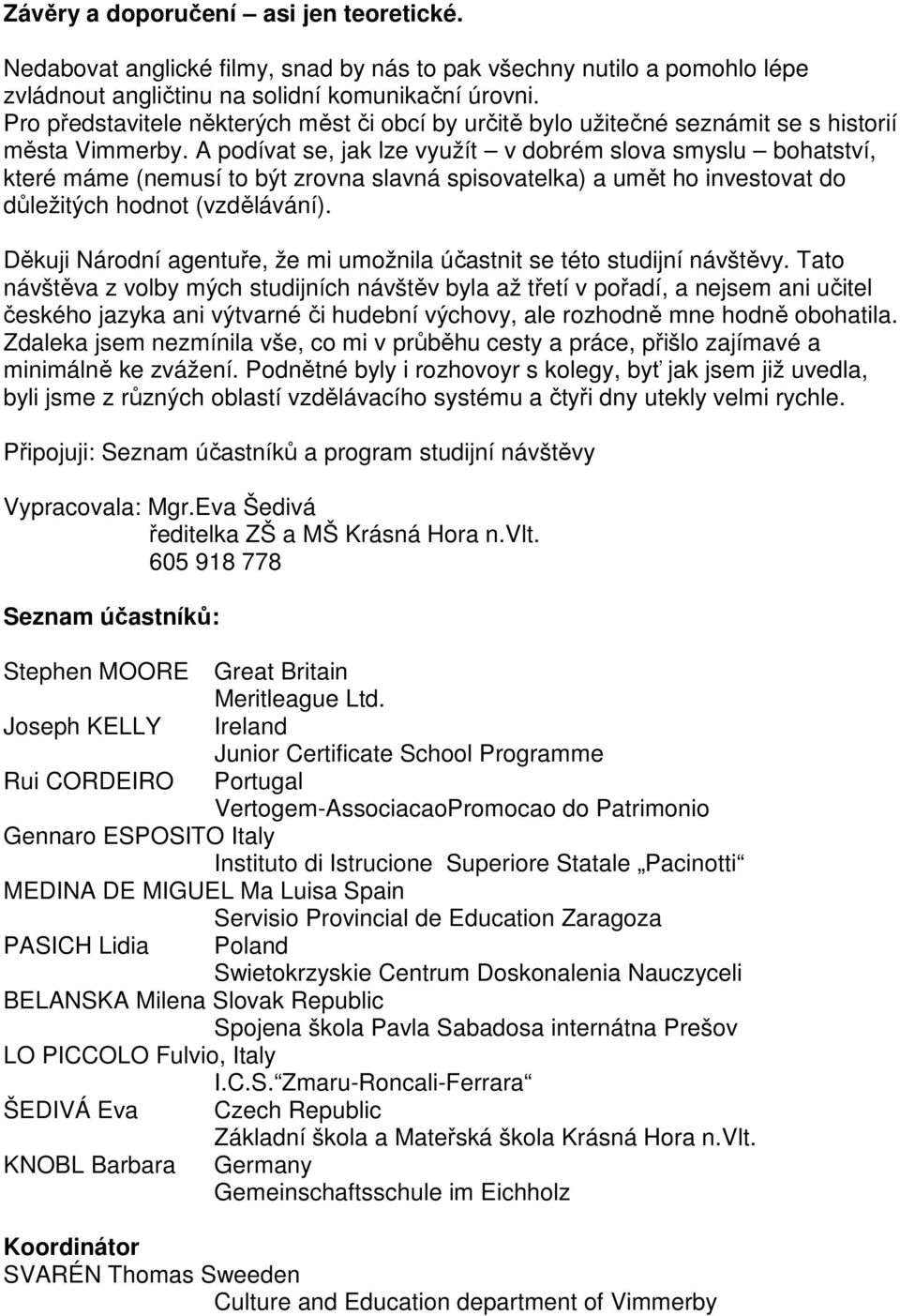 A podívat se, jak lze využít v dobrém slova smyslu bohatství, které máme (nemusí to být zrovna slavná spisovatelka) a umět ho investovat do důležitých hodnot (vzdělávání).