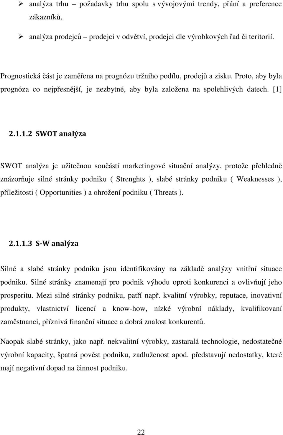 2.1.1.2 SWOT analýza SWOT analýza je užitečnou součástí marketingové situační analýzy, protože přehledně znázorňuje silné stránky podniku ( Strenghts ), slabé stránky podniku ( Weaknesses ),