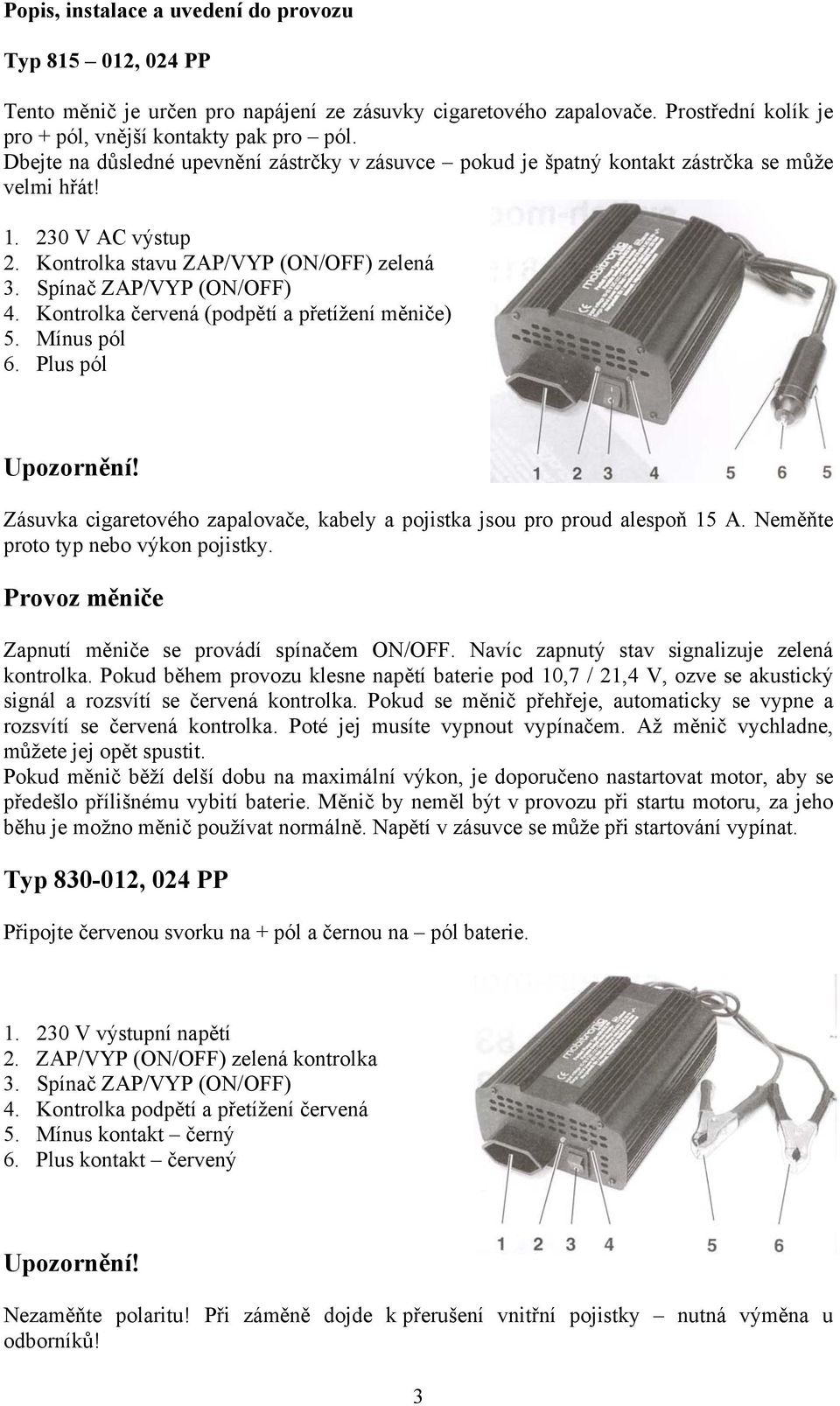 Kontrolka červená (podpětí a přetížení měniče) 5. Mínus pól 6. Plus pól Upozornění! Zásuvka cigaretového zapalovače, kabely a pojistka jsou pro proud alespoň 15 A.