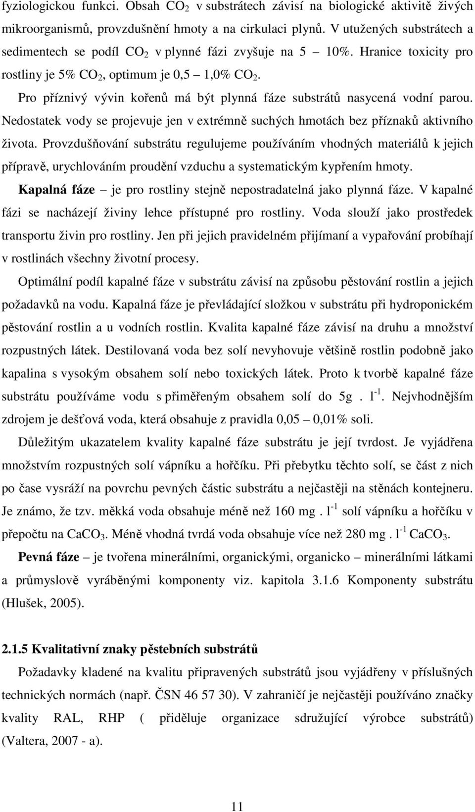 Pro příznivý vývin kořenů má být plynná fáze substrátů nasycená vodní parou. Nedostatek vody se projevuje jen v extrémně suchých hmotách bez příznaků aktivního života.