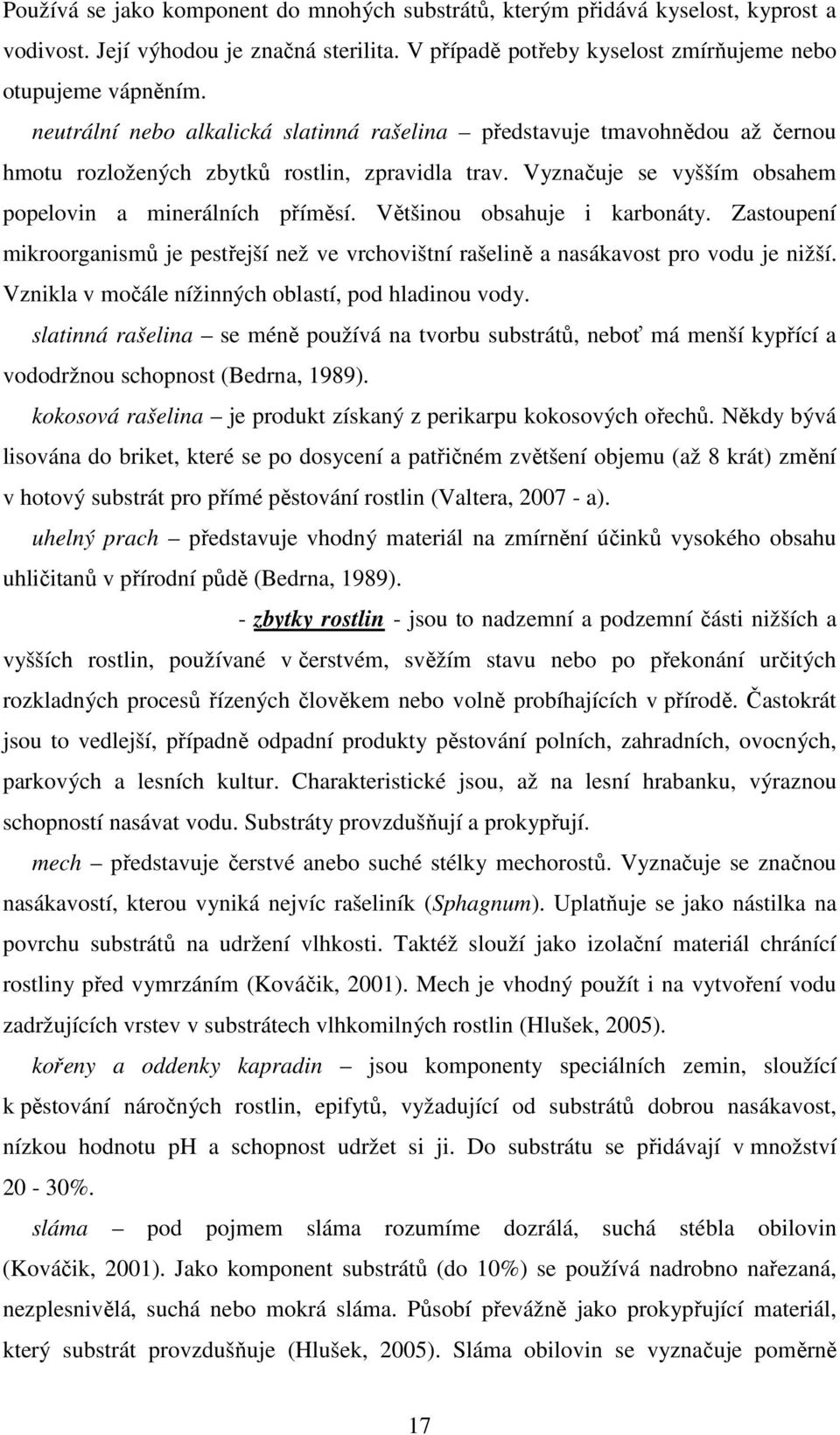 Většinou obsahuje i karbonáty. Zastoupení mikroorganismů je pestřejší než ve vrchovištní rašelině a nasákavost pro vodu je nižší. Vznikla v močále nížinných oblastí, pod hladinou vody.