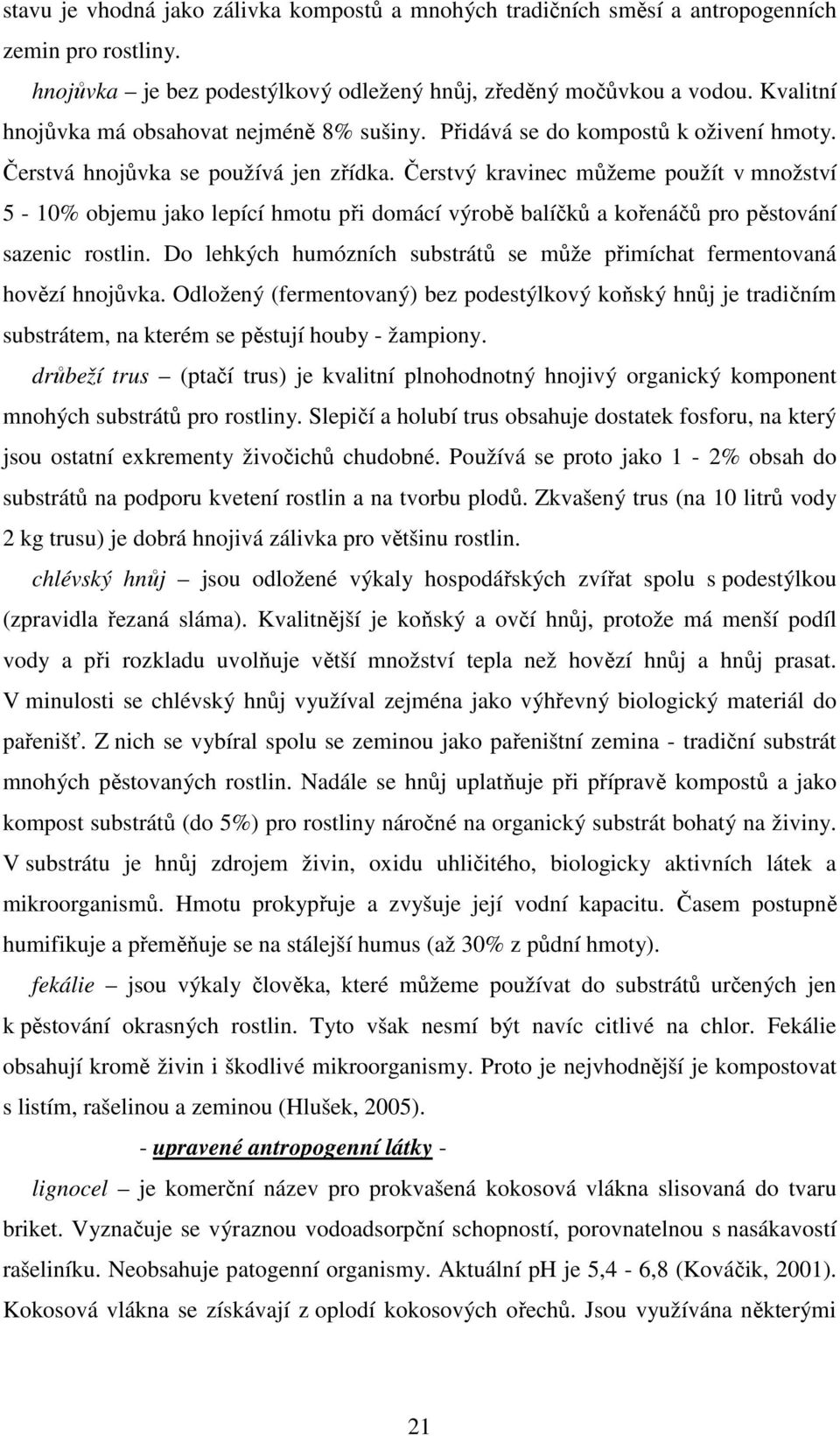 Čerstvý kravinec můžeme použít v množství 5-10% objemu jako lepící hmotu při domácí výrobě balíčků a kořenáčů pro pěstování sazenic rostlin.