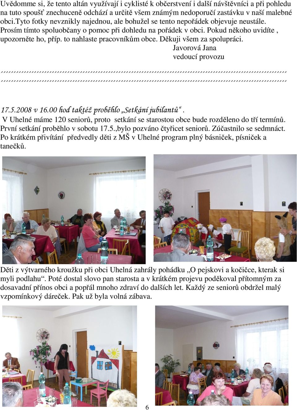 to nahlaste pracovníkům obce. Děkuji všem za spolupráci. Javorová Jana vedoucí provozu 17.5.2008 v 16.00 hod taktéž proběhlo Setkání jubilantů.