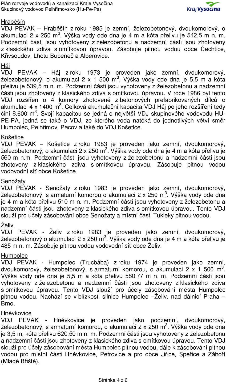 Zásobuje pitnou vodou obce Čechtice, Křivsoudov, Lhotu Bubeneč a Alberovice. Háj VDJ PEVAK Háj z roku 1973 je proveden jako zemní, dvoukomorový, železobetonový, o akumulaci 2 x 1 500 m 3.