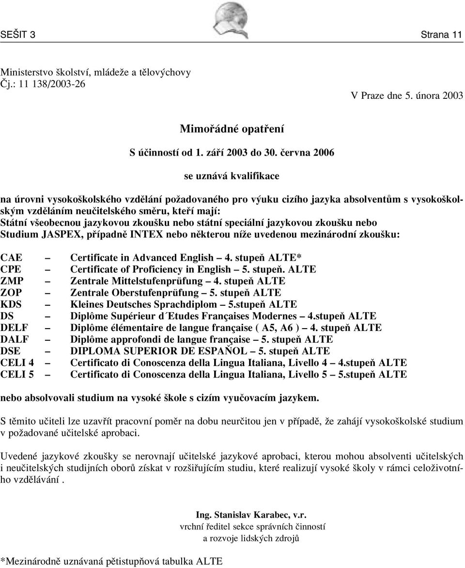 jazykovou zkouöku nebo st tnì speci lnì jazykovou zkouöku nebo Studium JASPEX, p ÌpadnÏ INTEX nebo nïkterou nìûe uvedenou mezin rodnì zkouöku: CAE Certificate in Advanced English 4.