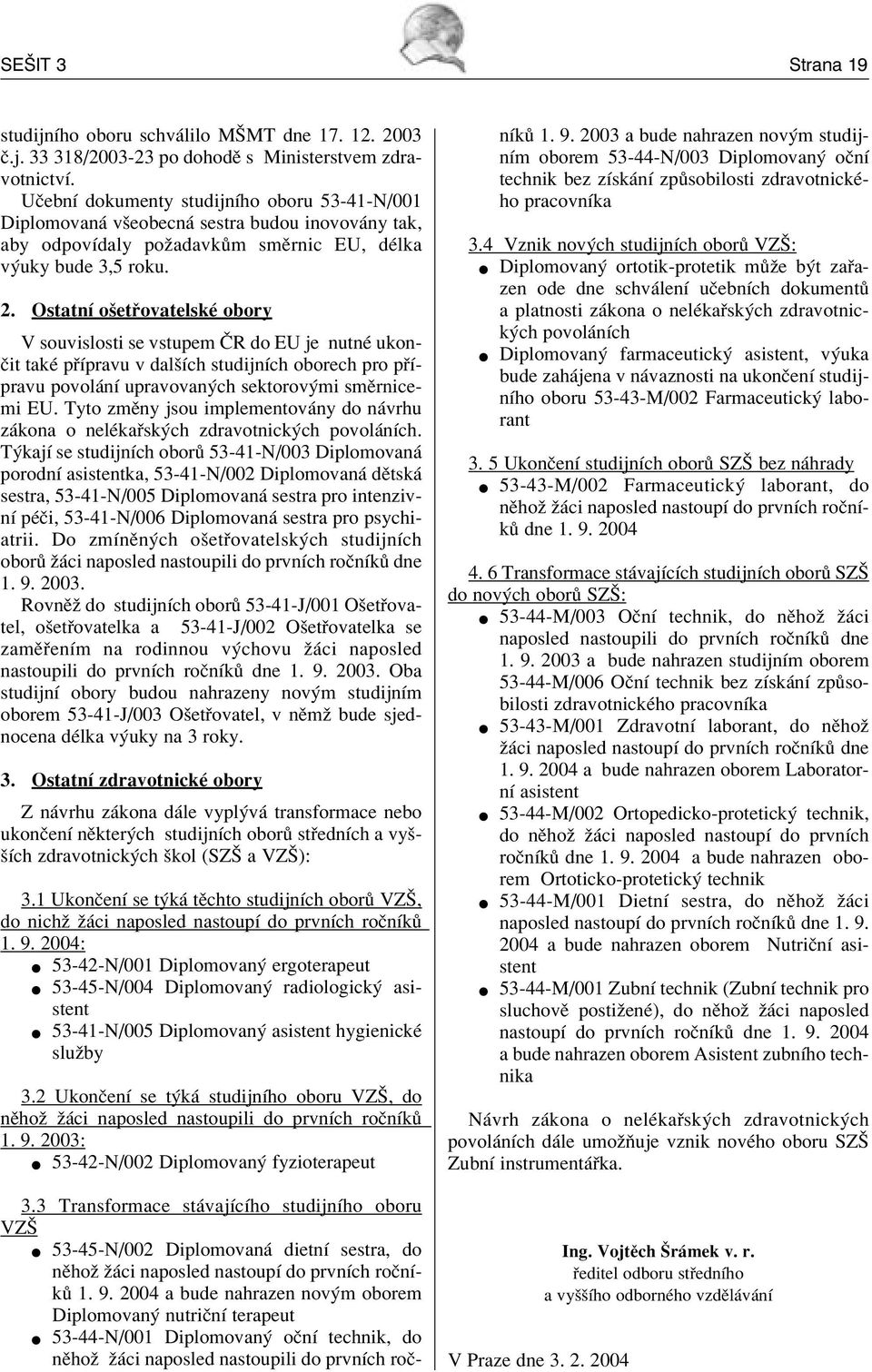 OstatnÌ oöet ovatelskè obory V souvislosti se vstupem»r do EU je nutnè ukon- Ëit takè p Ìpravu v dalöìch studijnìch oborech pro p Ìpravu povol nì upravovan ch sektorov mi smïrnicemi EU.